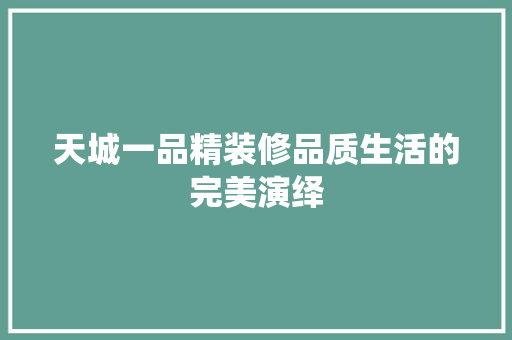 天城一品精装修品质生活的完美演绎
