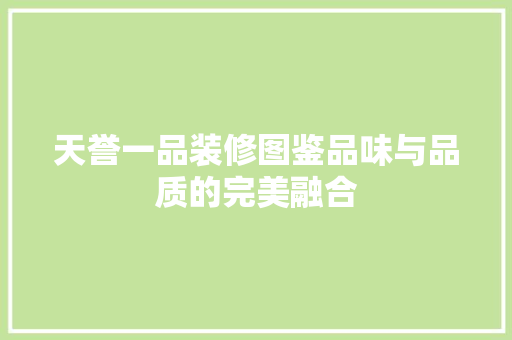 天誉一品装修图鉴品味与品质的完美融合