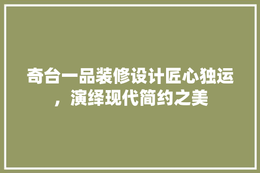 奇台一品装修设计匠心独运，演绎现代简约之美