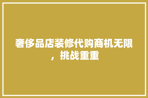 奢侈品店装修代购商机无限，挑战重重