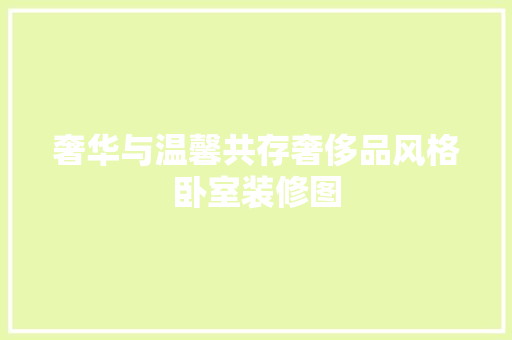 奢华与温馨共存奢侈品风格卧室装修图