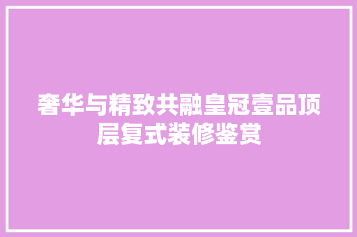 奢华与精致共融皇冠壹品顶层复式装修鉴赏