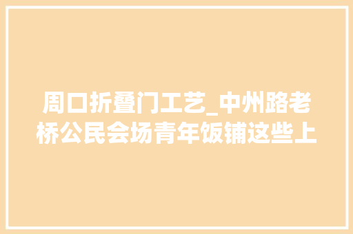 周口折叠门工艺_中州路老桥公民会场青年饭铺这些上世纪50年代的周口老照片你见过吗