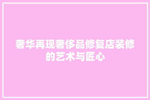 奢华再现奢侈品修复店装修的艺术与匠心