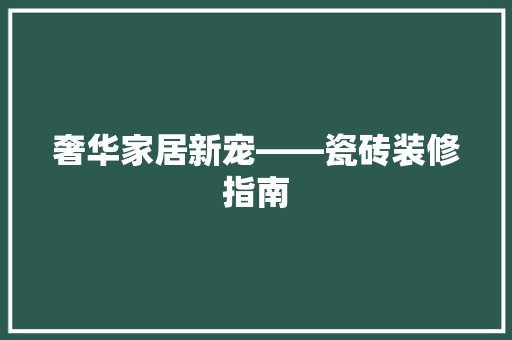 奢华家居新宠——瓷砖装修指南