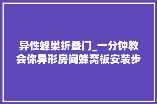 异性蜂巢折叠门_一分钟教会你异形房间蜂窝板安装步骤吊顶