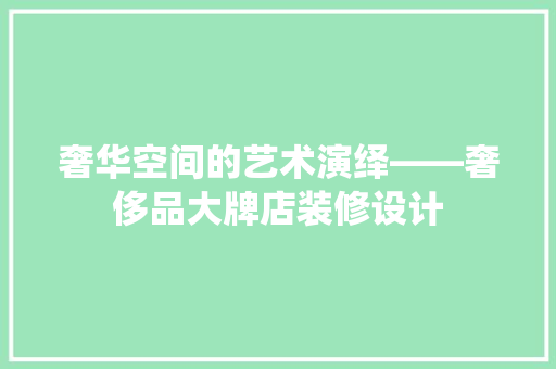 奢华空间的艺术演绎——奢侈品大牌店装修设计