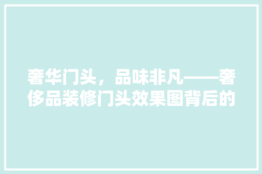 奢华门头，品味非凡——奢侈品装修门头效果图背后的设计哲学