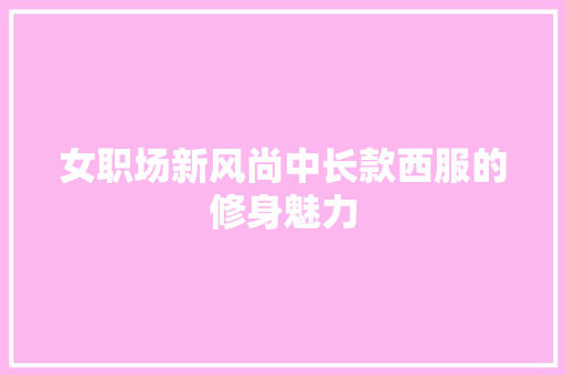 女职场新风尚中长款西服的修身魅力