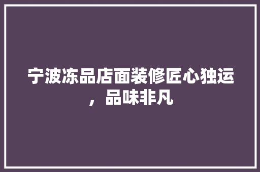 宁波冻品店面装修匠心独运，品味非凡