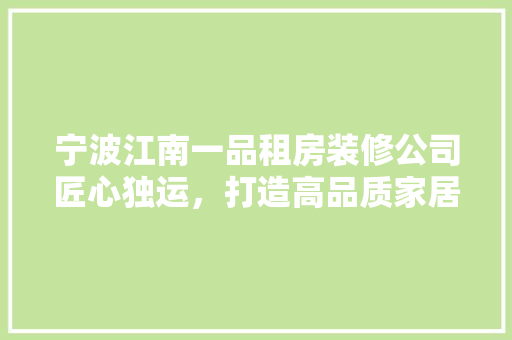 宁波江南一品租房装修公司匠心独运，打造高品质家居生活
