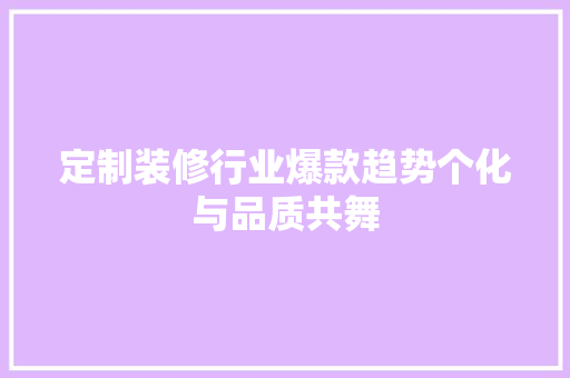 定制装修行业爆款趋势个化与品质共舞