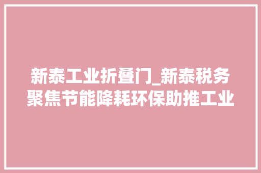 新泰工业折叠门_新泰税务聚焦节能降耗环保助推工业经济绿色成长