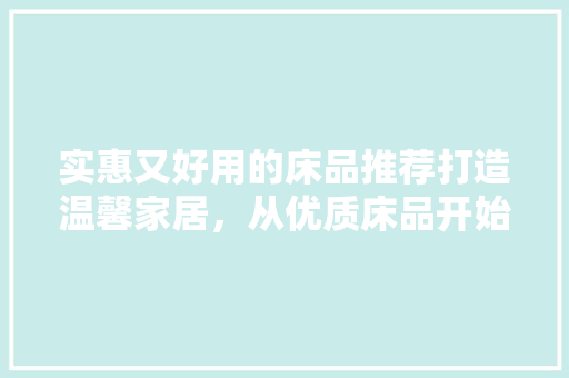实惠又好用的床品推荐打造温馨家居，从优质床品开始