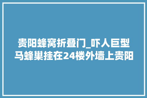 贵阳蜂窝折叠门_吓人巨型马蜂巢挂在24楼外墙上贵阳居平易近好担心秋季极为生动留心远离