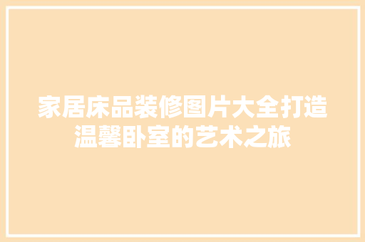 家居床品装修图片大全打造温馨卧室的艺术之旅