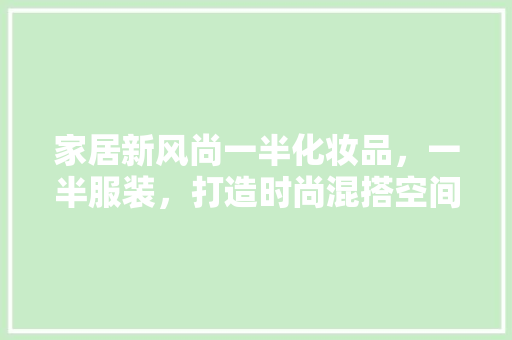 家居新风尚一半化妆品，一半服装，打造时尚混搭空间