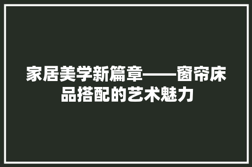 家居美学新篇章——窗帘床品搭配的艺术魅力