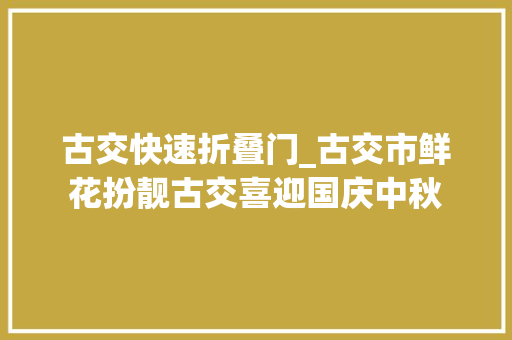 古交快速折叠门_古交市鲜花扮靓古交喜迎国庆中秋