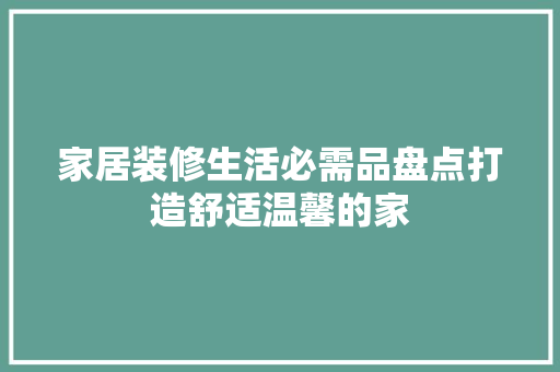 家居装修生活必需品盘点打造舒适温馨的家