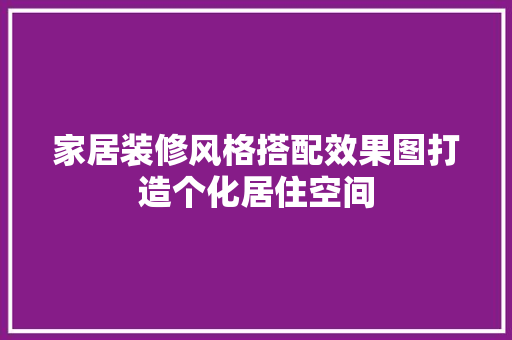 家居装修风格搭配效果图打造个化居住空间