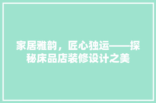 家居雅韵，匠心独运——探秘床品店装修设计之美