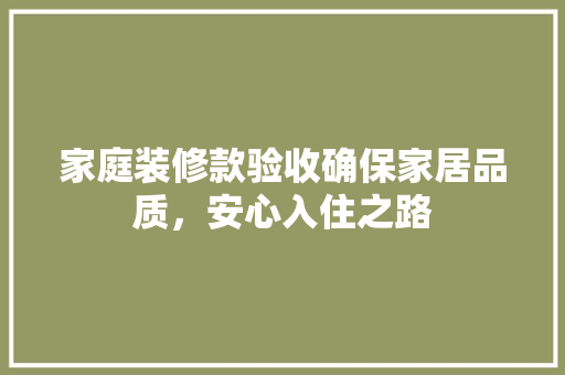 家庭装修款验收确保家居品质，安心入住之路