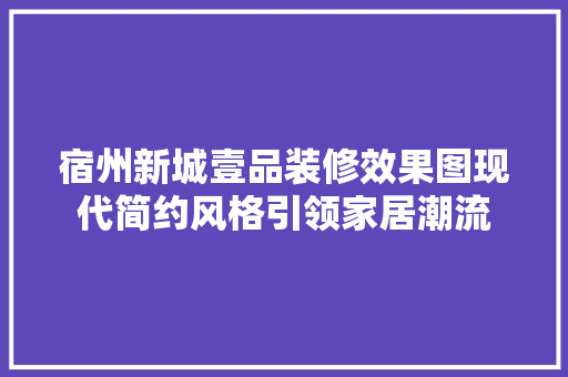 宿州新城壹品装修效果图现代简约风格引领家居潮流