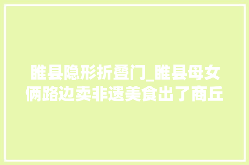 睢县隐形折叠门_睢县母女俩路边卖非遗美食出了商丘吃不到如今会做的人不多了