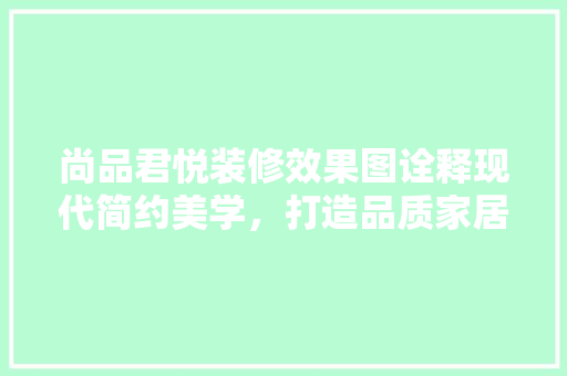 尚品君悦装修效果图诠释现代简约美学，打造品质家居生活