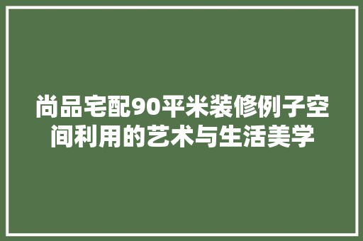 尚品宅配90平米装修例子空间利用的艺术与生活美学