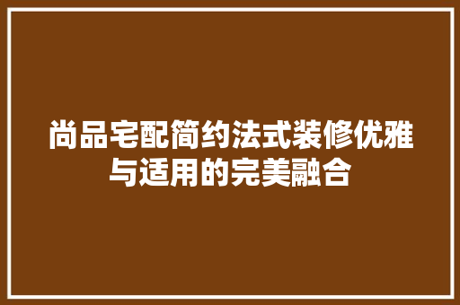 尚品宅配简约法式装修优雅与适用的完美融合