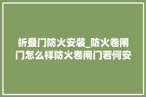 折叠门防火安装_防火卷闸门怎么样防火卷闸门若何安装