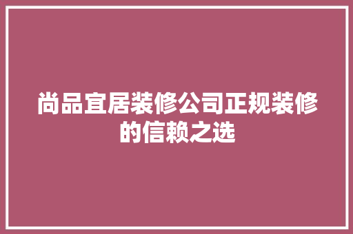 尚品宜居装修公司正规装修的信赖之选