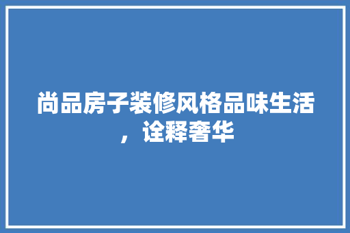 尚品房子装修风格品味生活，诠释奢华
