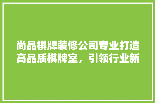 尚品棋牌装修公司专业打造高品质棋牌室，引领行业新潮流