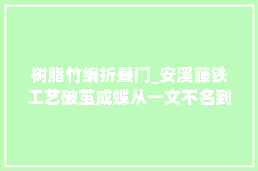 树脂竹编折叠门_安溪藤铁工艺破茧成蝶从一文不名到价值连城