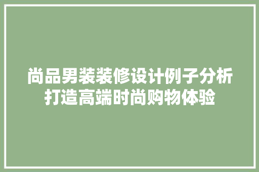 尚品男装装修设计例子分析打造高端时尚购物体验
