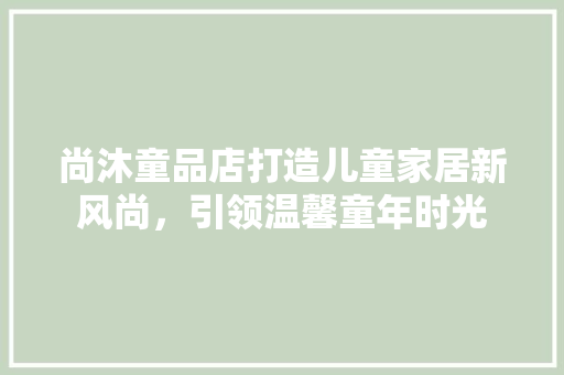 尚沐童品店打造儿童家居新风尚，引领温馨童年时光
