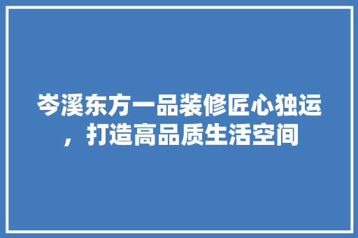 岑溪东方一品装修匠心独运，打造高品质生活空间