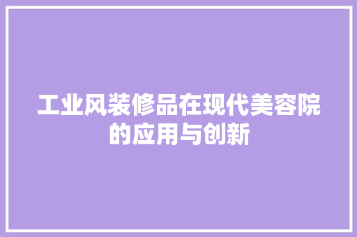 工业风装修品在现代美容院的应用与创新