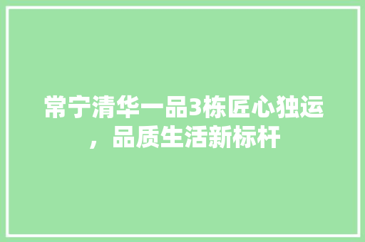 常宁清华一品3栋匠心独运，品质生活新标杆