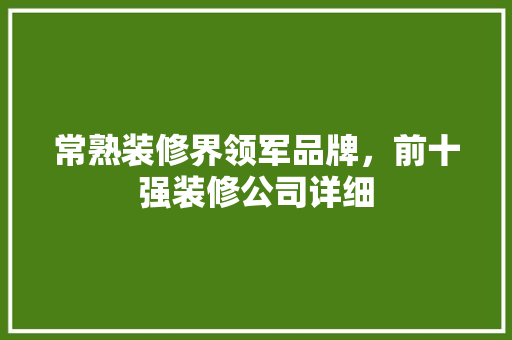 常熟装修界领军品牌，前十强装修公司详细