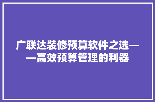 广联达装修预算软件之选——高效预算管理的利器