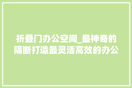 折叠门办公空间_最神奇的隔断打造最灵活高效的办公室