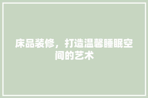 床品装修，打造温馨睡眠空间的艺术