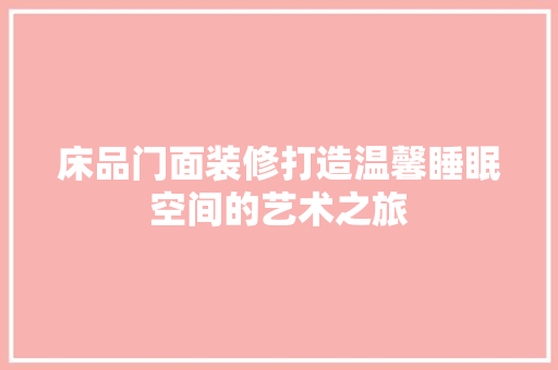 床品门面装修打造温馨睡眠空间的艺术之旅
