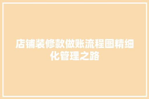 店铺装修款做账流程图精细化管理之路