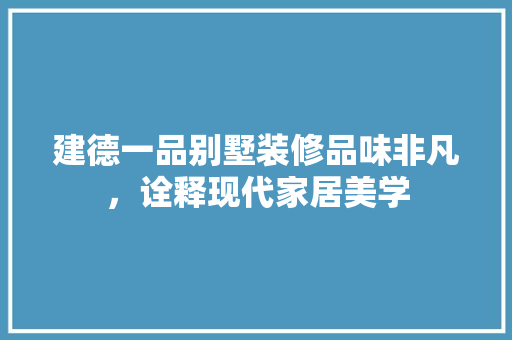 建德一品别墅装修品味非凡，诠释现代家居美学