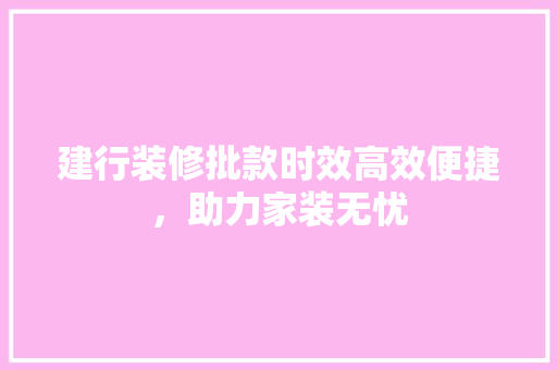 建行装修批款时效高效便捷，助力家装无忧